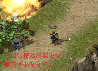 热血传奇私服架设需要哪些必备知识? 热血传奇私服架设需要哪些必备知识?