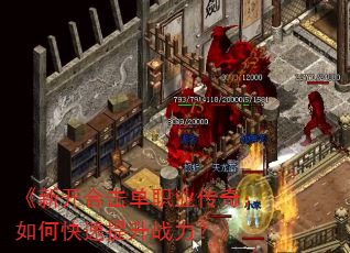 《新开合击单职业传奇:如何快速提升战力?》 《新开合击单职业传奇:如何快速提升战力?》