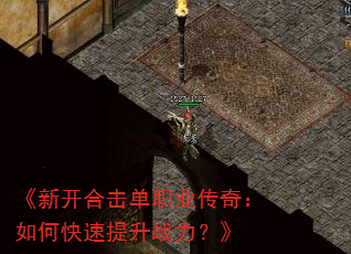 《新开合击单职业传奇:如何快速提升战力?》 《新开合击单职业传奇:如何快速提升战力?》