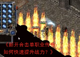 《新开合击单职业传奇:如何快速提升战力?》 《新开合击单职业传奇:如何快速提升战力?》